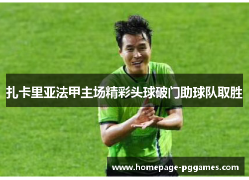 扎卡里亚法甲主场精彩头球破门助球队取胜